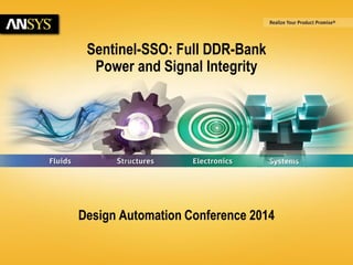 6/23/2014 © 2014 ANSYS, Inc. 1 
Sentinel-SSO: Full DDR-Bank 
Power and Signal Integrity 
Design Automation Conference 2014 
 