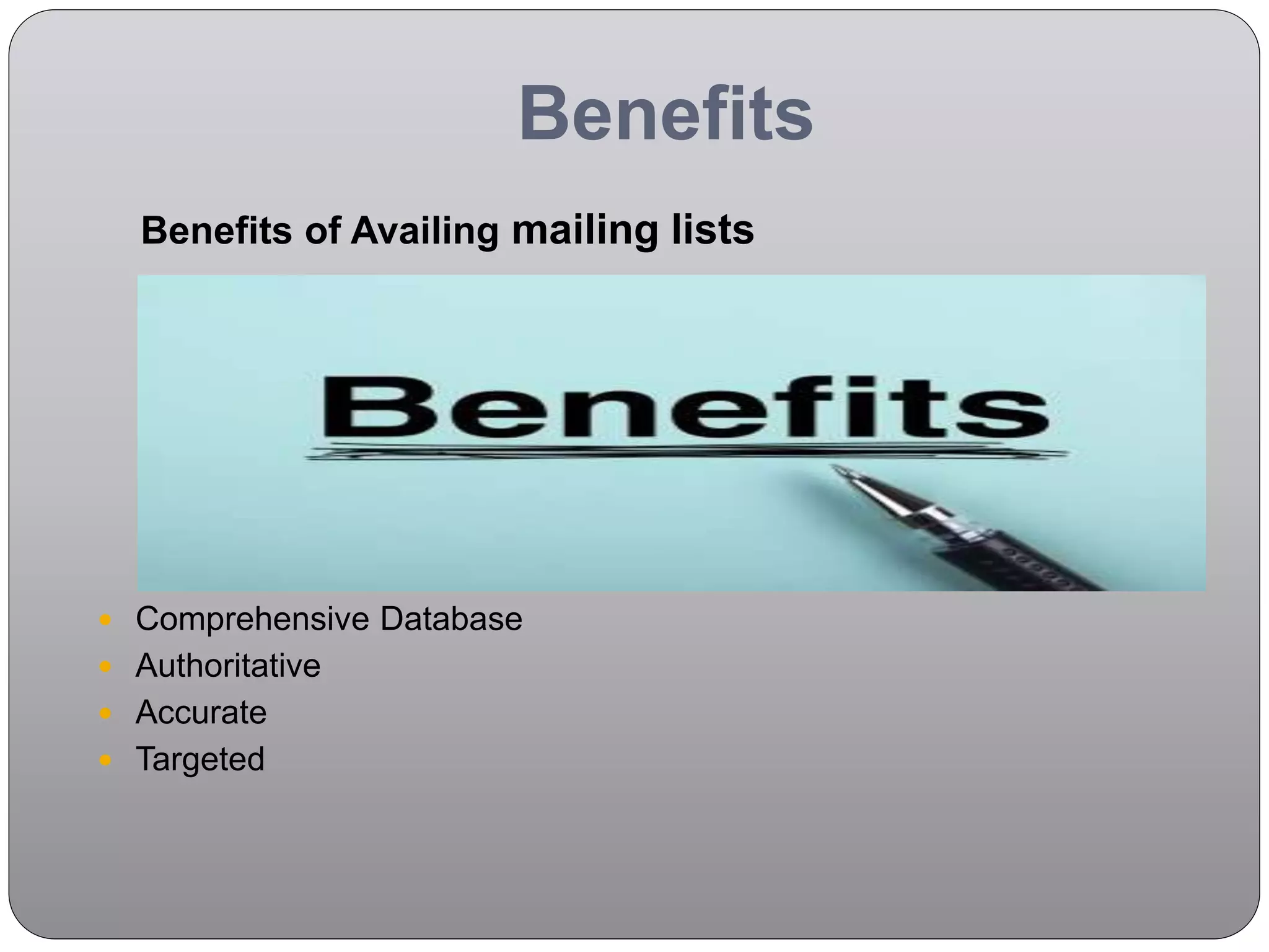 Benefits
Benefits of Availing mailing lists
 Comprehensive Database
 Authoritative
 Accurate
 Targeted
 