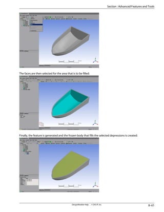 The faces are then selected for the area that is to be filled:
Finally, the feature is generated and the frozen body that fills the selected depressions is created:
8–61
DesignModeler Help . . © SAS IP, Inc.
Section : Advanced Features and Tools
 