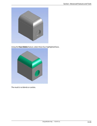 Using the Face Delete feature, select these four highlighted faces.
The result is no blends or cavities.
8–85
DesignModeler Help . . © SAS IP, Inc.
Section : Advanced Features and Tools
 