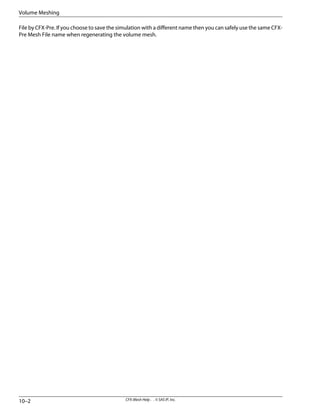 File by CFX-Pre. If you choose to save the simulation with a different name then you can safely use the same CFX-
Pre Mesh File name when regenerating the volume mesh.
CFX-Mesh Help . . © SAS IP, Inc.
10–2
Volume Meshing
 