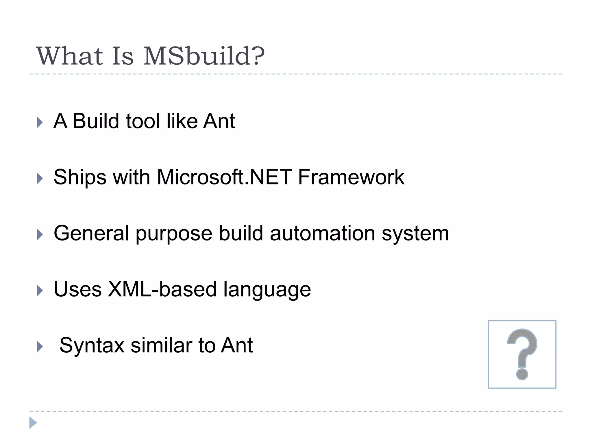 What Is MSbuild?A Build tool like AntShips with Microsoft.NET FrameworkGeneral purpose build automation systemUses XML-based language Syntax similar to Ant
