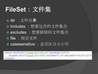 FileSet：文件集
 dir ：文件目录
 includes ：想要包含的文件集合
 excludes ：想要排除的文件集合
 file ：指定文件
 casesensitive ：是否区分大小写
 