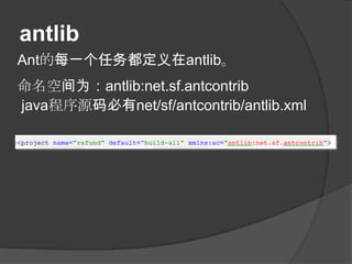 antlib
Ant的每一个任务都定义在antlib。
命名空间为：antlib:net.sf.antcontrib
java程序源码必有net/sf/antcontrib/antlib.xml
 