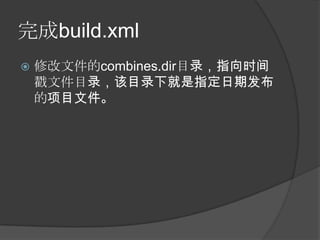 完成build.xml
   修改文件的combines.dir目录，指向时间
    戳文件目录，该目录下就是指定日期发布
    的项目文件。
 