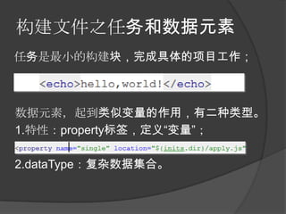 构建文件之任务和数据元素
任务是最小的构建块，完成具体的项目工作；



数据元素，起到类似变量的作用，有二种类型。
1.特性：property标签，定义“变量”；

2.dataType：复杂数据集合。
 