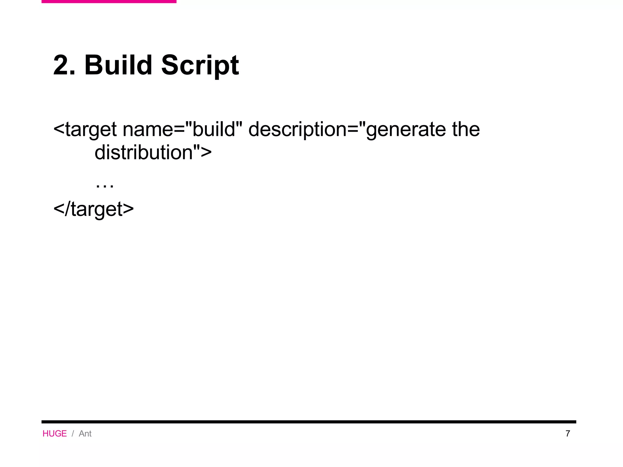 2. Build Script <target name=&quot;build&quot; description=&quot;generate the distribution&quot;> … </target> HUGE   /  Ant 