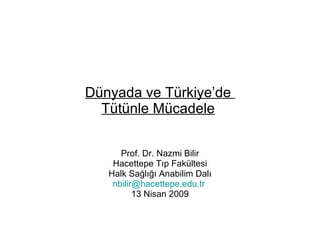 Dünyada ve Türkiye’de  Tütünle Mücadele   Prof. Dr. Nazmi Bilir Hacettepe Tıp Fakültesi Halk Sağlığı Anabilim Dalı [email_address]   13 Nisan 2009 