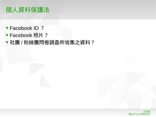 BELP x CHROOT
22/66
個人資料保護法
Facebook ID ？
Facebook 照片？
社團 / 粉絲團問卷調查所收集之資料？
 