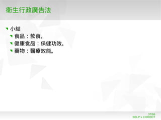 BELP x CHROOT
37/66
衛生行政廣告法
小結
食品：飲食。
健康食品：保健功效。
藥物：醫療效能。
 