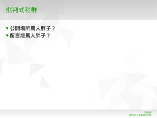 BELP x CHROOT
50/66
批判式社群
公開場所罵人胖子？
留言版罵人胖子？
 