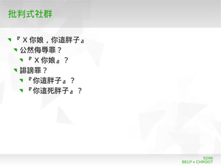 BELP x CHROOT
52/66
批判式社群
『 X 你娘，你這胖子』
公然侮辱罪？
『 X 你娘』？
誹謗罪？
『你這胖子』？
『你這死胖子』？
 