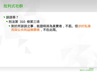 BELP x CHROOT
55/66
批判式社群
誹謗罪？
刑法第 310 條第三項
對於所誹謗之事，能證明其為真實者，不罰。但涉於私德
而與公共利益無關者，不在此限。
 