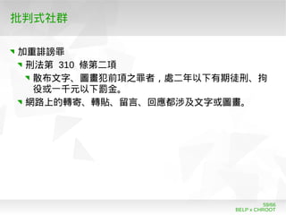 BELP x CHROOT
59/66
批判式社群
加重誹謗罪
刑法第 310 條第二項
散布文字、圖畫犯前項之罪者，處二年以下有期徒刑、拘
役或一千元以下罰金。
網路上的轉寄、轉貼、留言、回應都涉及文字或圖畫。
 