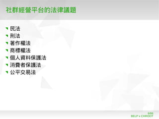BELP x CHROOT
6/66
社群經營平台的法律議題
民法
刑法
著作權法
商標權法
個人資料保護法
消費者保護法
公平交易法
 