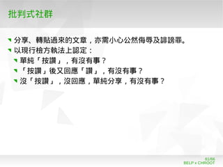 BELP x CHROOT
61/66
批判式社群
分享、轉貼過來的文章，亦需小心公然侮辱及誹謗罪。
以現行檢方執法上認定：
單純「按讚」，有沒有事？
「按讚」後又回應「讚」，有沒有事？
沒「按讚」，沒回應，單純分享，有沒有事？
 