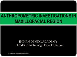 INDIAN DENTALACADEMY
Leader in continuing Dental Education
ANTHROPOMETRIC INVESTIGATIONS IN
MAXILLOFACIAL REGION
www.indiandentalacademy.com
 