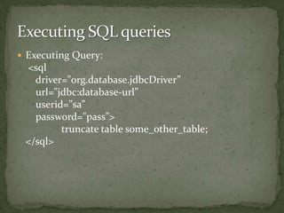  Executing Query:
<sql
driver="org.database.jdbcDriver”
url="jdbc:database-url”
userid="sa”
password="pass”>
truncate table some_other_table;
</sql>
 