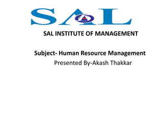 SAL INSTITUTE OF MANAGEMENT
Subject- Human Resource Management
Presented By-Akash Thakkar
 
