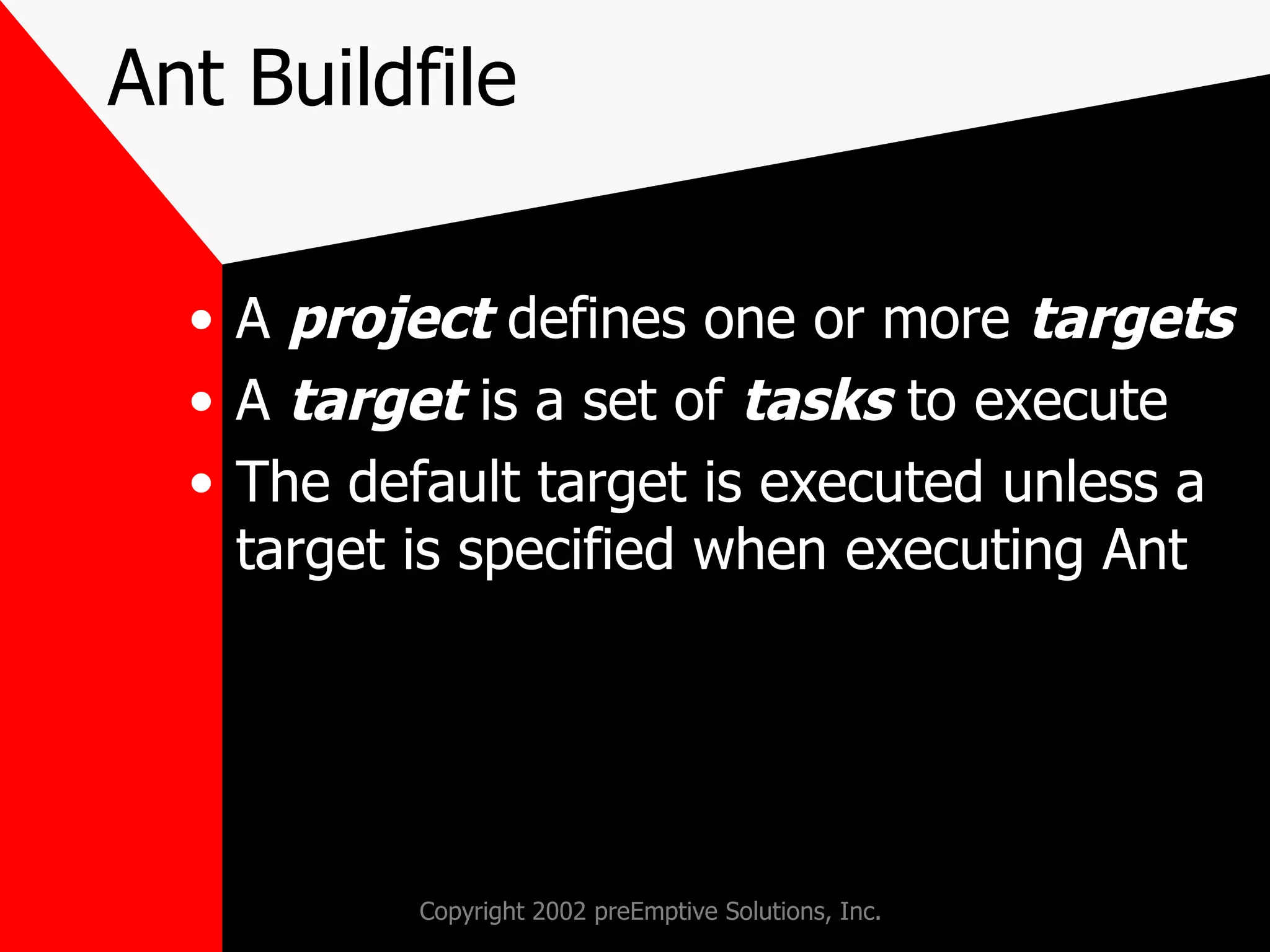 Ant Buildfile A  project  defines one or more  targets A  target  is a set of  tasks  to execute The default target is executed unless a target is specified when executing Ant 