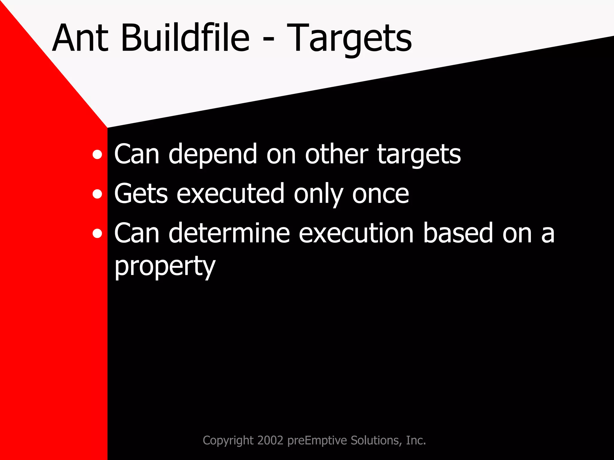 Ant Buildfile - Targets Can depend on other targets Gets executed only once Can determine execution based on a property 