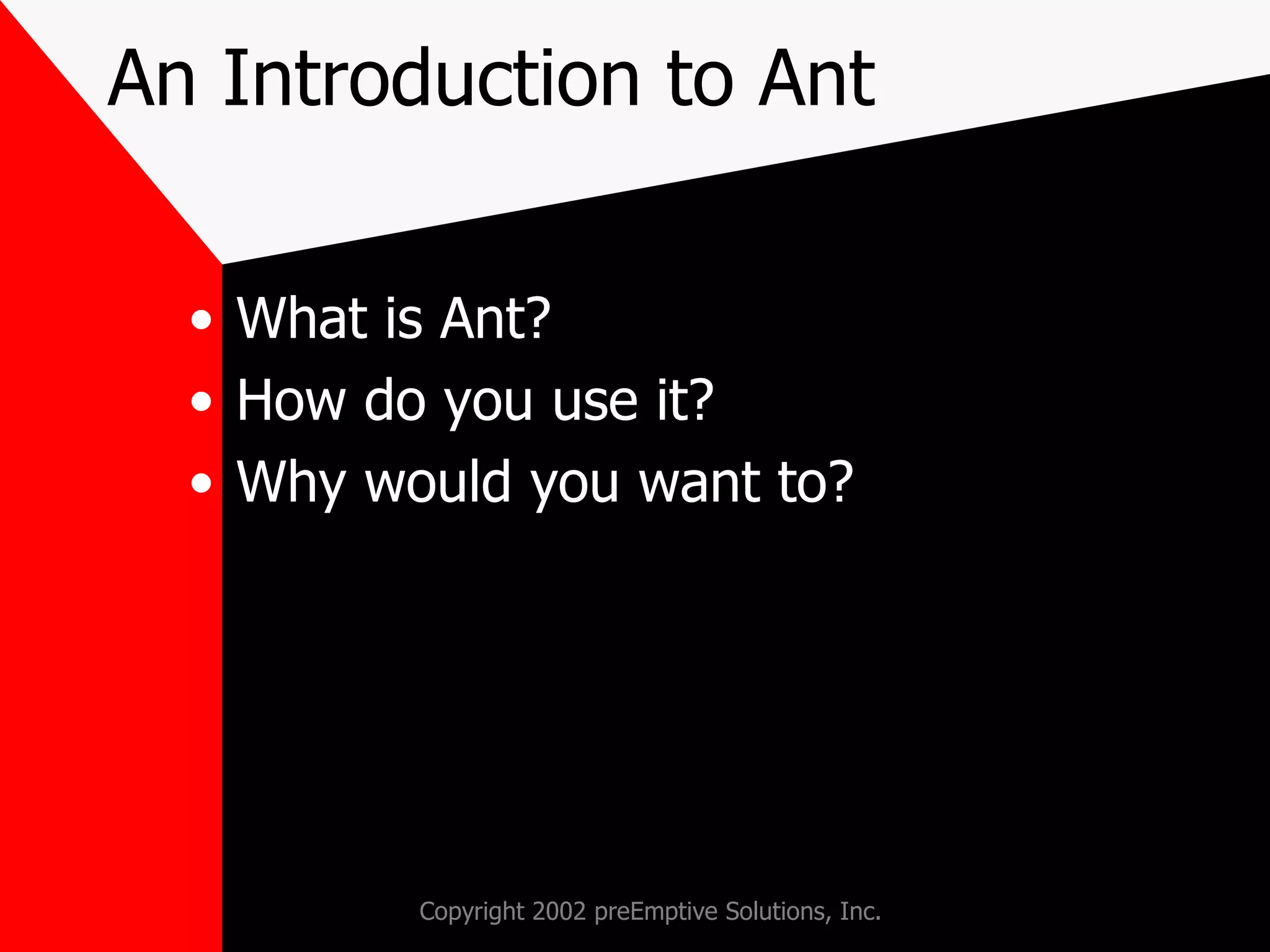 An Introduction to Ant What is Ant? How do you use it? Why would you want to? 