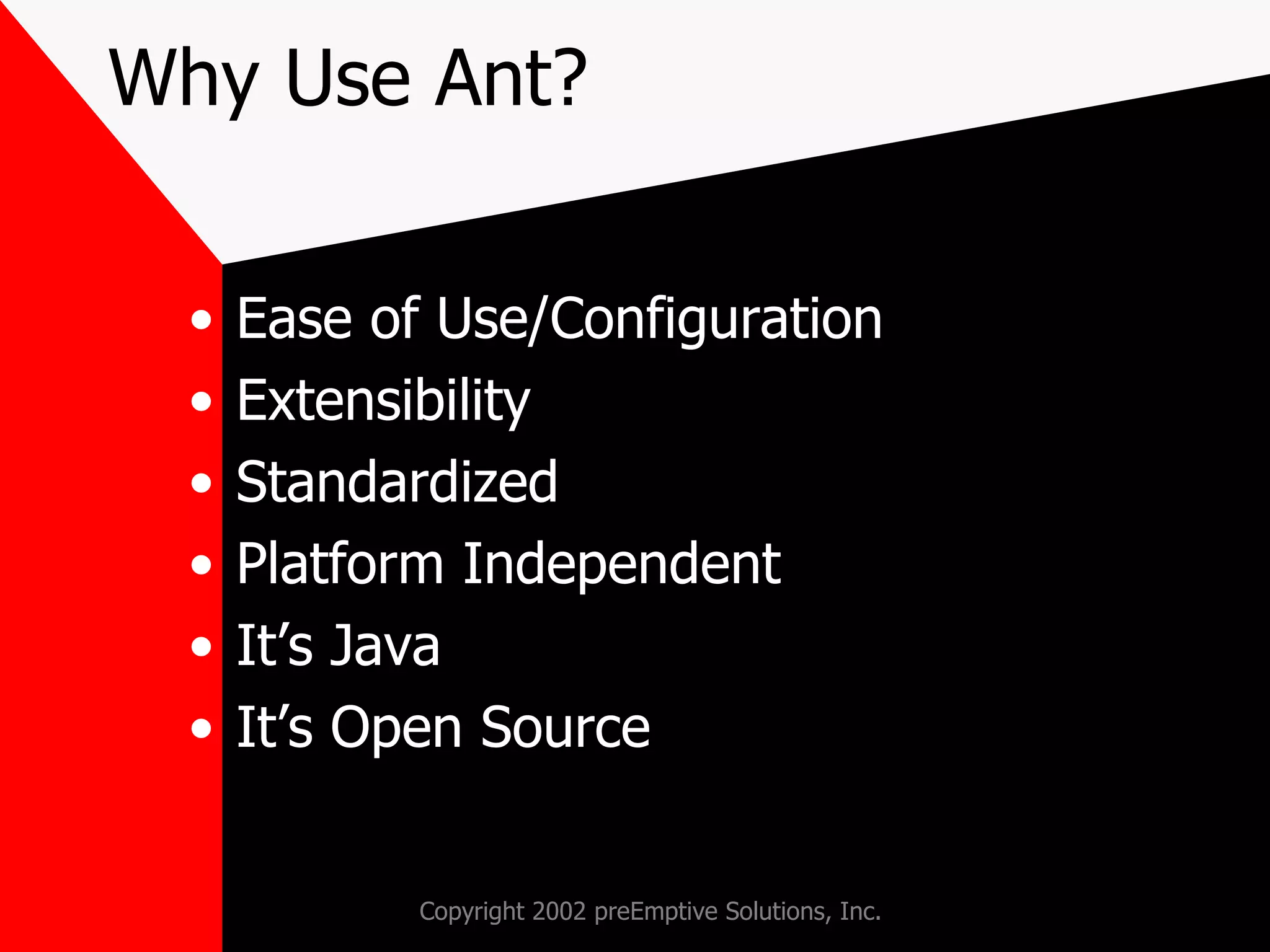 Why Use Ant? Ease of Use/Configuration Extensibility Standardized Platform Independent It’s Java It’s Open Source 