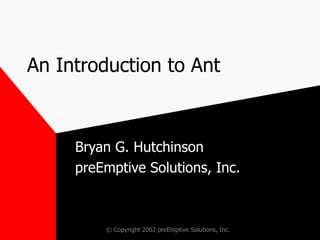 An Introduction to Ant Bryan G. Hutchinson preEmptive Solutions, Inc. 
