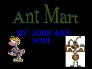+ By: john AND SONI  Ant Mart 