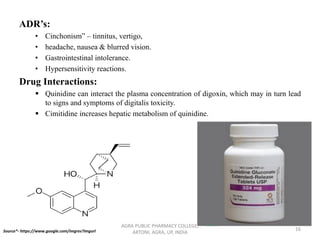ADR’s:
• Cinchonism” – tinnitus, vertigo,
• headache, nausea & blurred vision.
• Gastrointestinal intolerance.
• Hypersensitivity reactions.
Drug Interactions:
▪ Quinidine can interact the plasma concentration of digoxin, which may in turn lead
to signs and symptoms of digitalis toxicity.
▪ Cimitidine increases hepatic metabolism of quinidine.
AGRA PUBLIC PHARMACY COLLEGE,
ARTONI, AGRA, UP, INDIA
16Source*- https://www.google.com/imgres?imgurl
 