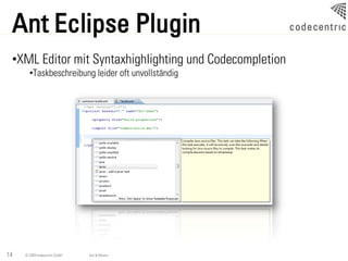 Ant Eclipse Plugin
 •XML Editor mit Syntaxhighlighting und Codecompletion
       •Taskbeschreibung leider oft unvollständig




14   © 2009 codecentric GmbH   Ant & Maven
 