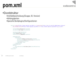 pom.xml
 •Grundstruktur
       •Artefaktbeschreibung (Gruppe, ID, Version)
       •Abhängigkeiten
       •Spezielle Buildplugins/Konfigurationen




21   © 2009 codecentric GmbH   Ant & Maven
 