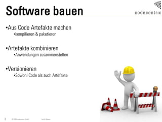 Software bauen
•Aus Code Artefakte machen
      •kompilieren & paketieren


•Artefakte kombinieren
      •Anwendungen zusammenstellen


•Versionieren
      •Sowohl Code als auch Artefakte




3   © 2009 codecentric GmbH   Ant & Maven
 