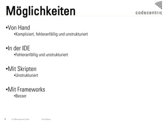 Möglichkeiten
•Von Hand
      •Kompliziert, fehleranfällig und unstrukturiert


•In der IDE
      •Fehleranfällig und unstrukturiert


•Mit Skripten
      •Unstrukturiert


•Mit Frameworks
      •Besser




4   © 2009 codecentric GmbH   Ant & Maven
 