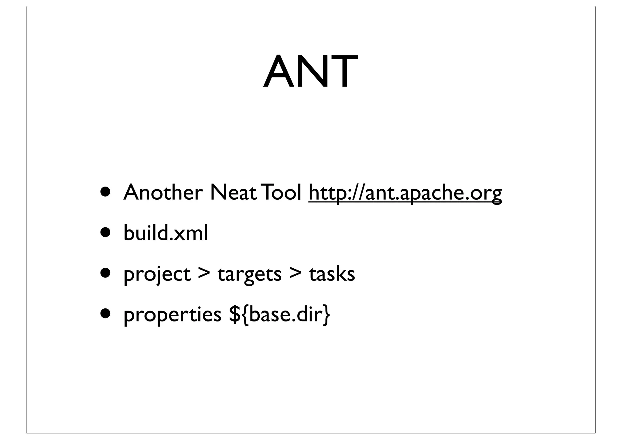 ANT

• Another Neat Tool http://ant.apache.org
• build.xml
• project > targets > tasks
• properties ${base.dir}
 