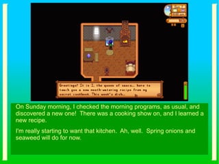 On Sunday morning, I checked the morning programs, as usual, and
discovered a new one! There was a cooking show on, and I learned a
new recipe.
I'm really starting to want that kitchen. Ah, well. Spring onions and
seaweed will do for now.
 