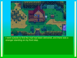 I went outside to find the mail had been delivered, and there was a
stranger standing on my front step.
 