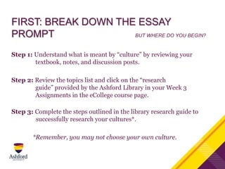 FIRST: BREAK DOWN THE ESSAY
PROMPT BUT WHERE DO YOU BEGIN?
Step 1: Understand what is meant by ―culture‖ by reviewing your...