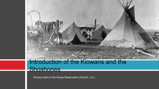 Introduction of the Kiowans and the
Shoshones
Drying meat on the Kiowa Reservation (Kracht, n.d.)
 