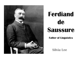 Ferdiand
   de
Saussure
Father of Linguistics



  Silvia Lee
 