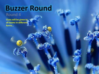Buzzer Round
Round 4
Clues will be given to
all teams in different
forms…
 