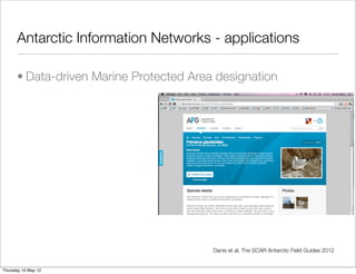 Antarctic Information Networks - applications

      • Data-driven Marine Protected Area designation




                                         Danis et al, The SCAR Antarctic Field Guides 2012


Thursday 10 May 12
 
