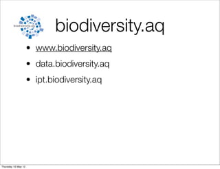 biodiversity.aq
                     • www.biodiversity.aq
                     • data.biodiversity.aq
                     • ipt.biodiversity.aq




Thursday 10 May 12
 