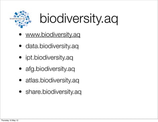 biodiversity.aq
                     • www.biodiversity.aq
                     • data.biodiversity.aq
                     • ipt.biodiversity.aq
                     • afg.biodiversity.aq
                     • atlas.biodiversity.aq
                     • share.biodiversity.aq



Thursday 10 May 12
 