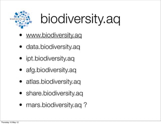 biodiversity.aq
                     • www.biodiversity.aq
                     • data.biodiversity.aq
                     • ipt.biodiversity.aq
                     • afg.biodiversity.aq
                     • atlas.biodiversity.aq
                     • share.biodiversity.aq
                     • mars.biodiversity.aq ?

Thursday 10 May 12
 
