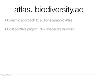 atlas. biodiversity.aq
      • Dynamic approach to a Biogeographic Atlas

      • Collaborative project: 70+ specialists involved




Thursday 10 May 12
 