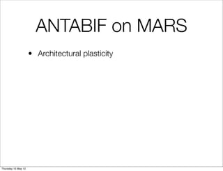 ANTABIF on MARS
                     • Architectural plasticity




Thursday 10 May 12
 