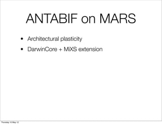 ANTABIF on MARS
                     • Architectural plasticity
                     • DarwinCore + MiXS extension




Thursday 10 May 12
 