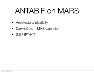 ANTABIF on MARS
                     • Architectural plasticity
                     • DarwinCore + MiXS extension
                     • GBIF IPT/HIT




Thursday 10 May 12
 