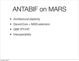 ANTABIF on MARS
                     • Architectural plasticity
                     • DarwinCore + MiXS extension
                     • GBIF IPT/HIT
                     • Interoperability




Thursday 10 May 12
 